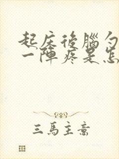 起床后脑勺一阵一阵疼是怎么回事