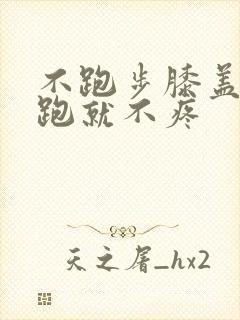 不跑步膝盖疼,跑就不疼