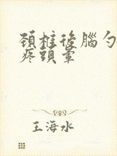 颈椎后脑勺疼头疼头晕