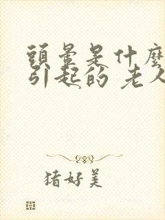 头晕是什么原因引起的 老人封面