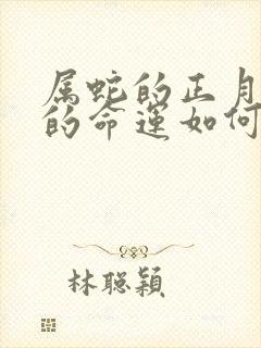 属蛇的正月出生的命运如何