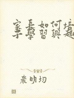 家长如何培养孩子学习兴趣