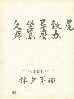 久坐导致尾椎骨疼怎么办