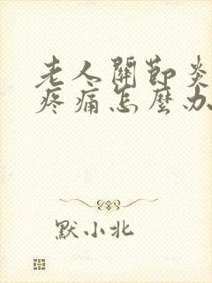 老人关节炎膝盖疼痛怎么办