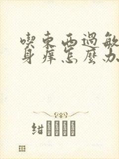 吃东西过敏了全身痒怎么办