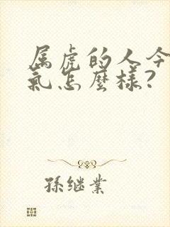 属虎的人今年运气怎么样?