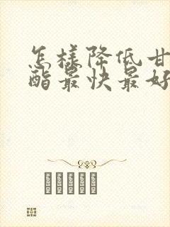 怎样降低甘油三酯最快最好的方法