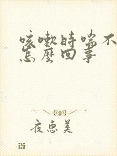 咳嗽时喘不上气怎么回事