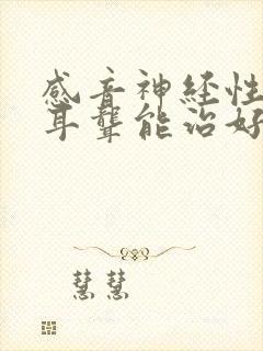 感音神经性耳鸣耳聋能治好吗