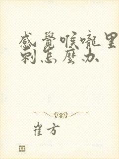 感觉喉咙里有鱼刺怎么办