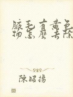 腋毛有黄色附着物怎么去除