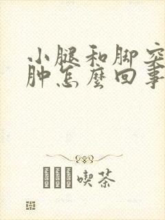 小腿和脚突然浮肿怎么回事封面