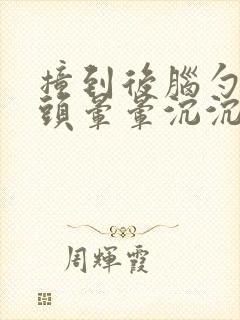 撞到后脑勺感觉头晕晕沉沉的封面