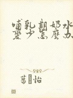 哺乳期奶水突然变少怎么办封面