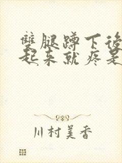 双腿蹲下后再站起来就疼是怎么回事?