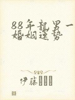 88年龙男一生婚姻运势