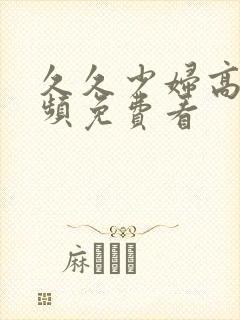 久久少妇高潮视频免费看