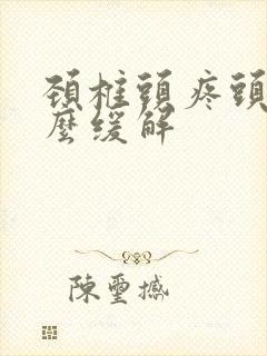 颈椎头疼头晕怎么缓解