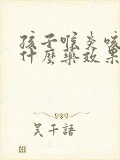 孩子喉炎咳嗽吃什么药效果好