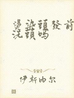 烫染头发前需要洗头吗