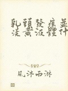 乳头发痒并挤出淡黄液体什么情况封面