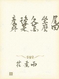 产后久坐尾椎骨疼是怎么回事