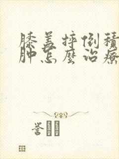 膝盖摔倒积液水肿怎么治疗最好的方法