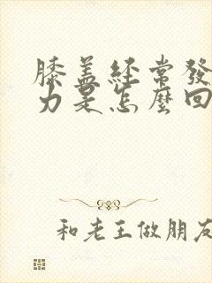 膝盖经常发软无力是怎么回事