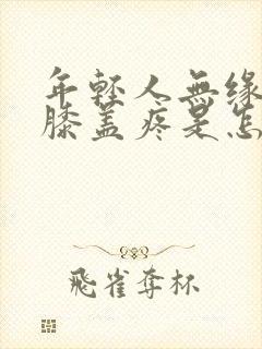 年轻人无缘无故膝盖疼是怎么回事