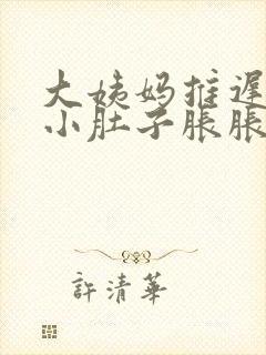 大姨妈推迟三天小肚子胀胀的