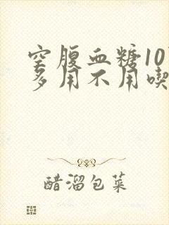 空腹血糖10点多用不用吃药