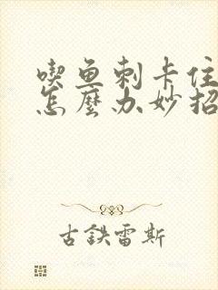 吃鱼刺卡住喉咙怎么办妙招封面