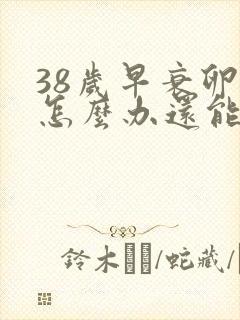 38岁早衰卵巢怎么办还能调整回来吗