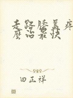 走路膝盖疼痛怎么治最快