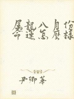 属龙八月份出生命运怎么样封面