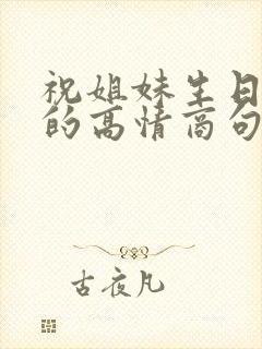 祝姐妹生日快乐的高情商句子简短