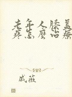 老年人膝盖疼痛疼怎么治疗