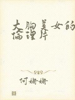 大胸美女的诱惑伦理片