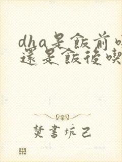 dha是饭前吃还是饭后吃好封面