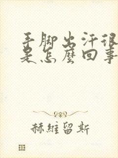 手脚出汗很严重是怎么回事