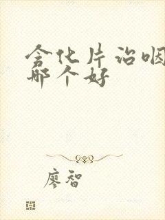 含化片治咽喉炎哪个好