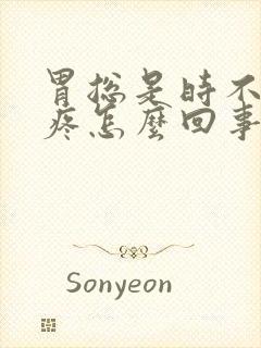 胃总是时不时的疼怎么回事