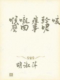 喉咙痒干咳是怎么回事呢