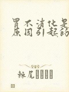 胃不消化是什么原因引起的