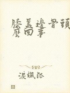 膝盖边骨头疼怎么回事