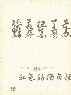 膝盖扭了走路有点疼怎么办