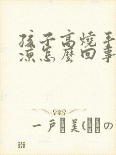 孩子高烧手脚冰凉怎么回事