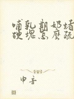 哺乳期奶堵了有硬块怎么疏通