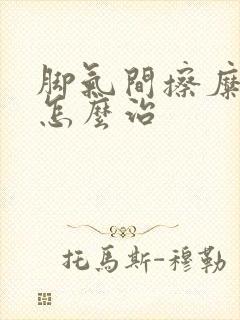 脚气间擦糜烂型怎么治