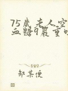 75岁老人空腹血糖9严重吗